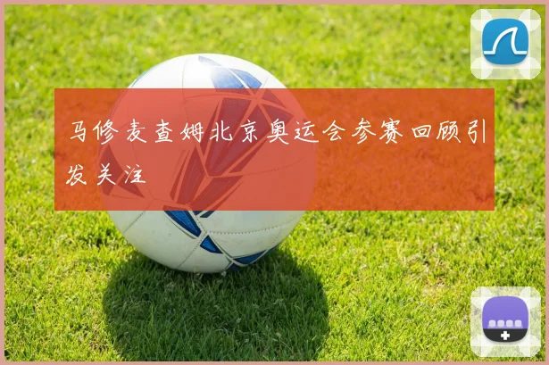 马修麦查姆北京奥运会参赛回顾引发关注