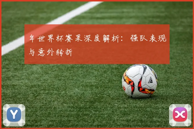 年世界杯赛果深度解析：强队表现与意外转折