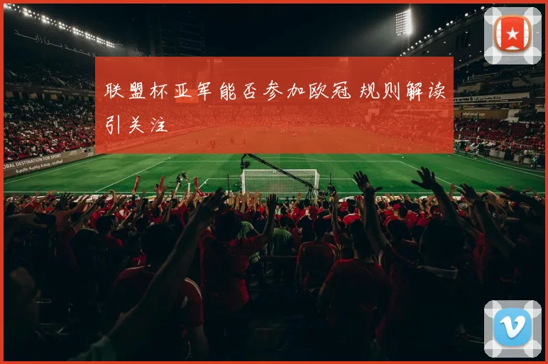联盟杯亚军能否参加欧冠 规则解读引关注