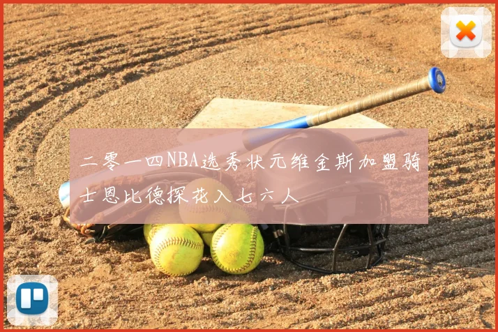 二零一四NBA选秀状元维金斯加盟骑士恩比德探花入七六人