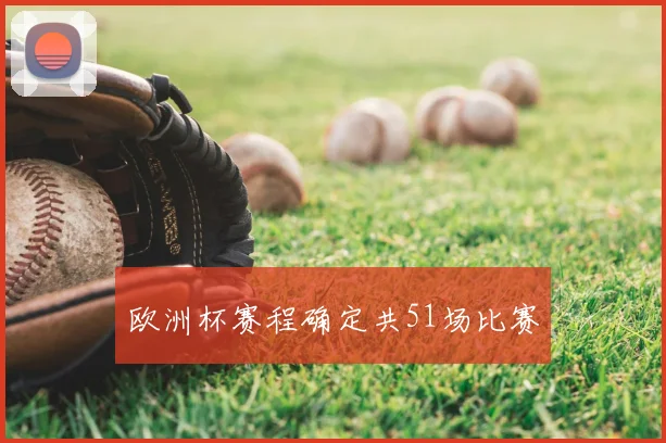 欧洲杯赛程确定共51场比赛