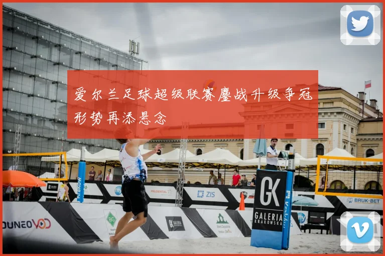 爱尔兰足球超级联赛鏖战升级争冠形势再添悬念
