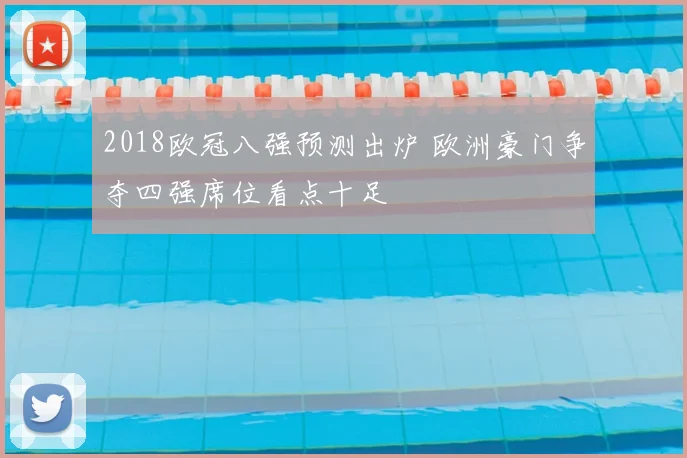 2018欧冠八强预测出炉 欧洲豪门争夺四强席位看点十足