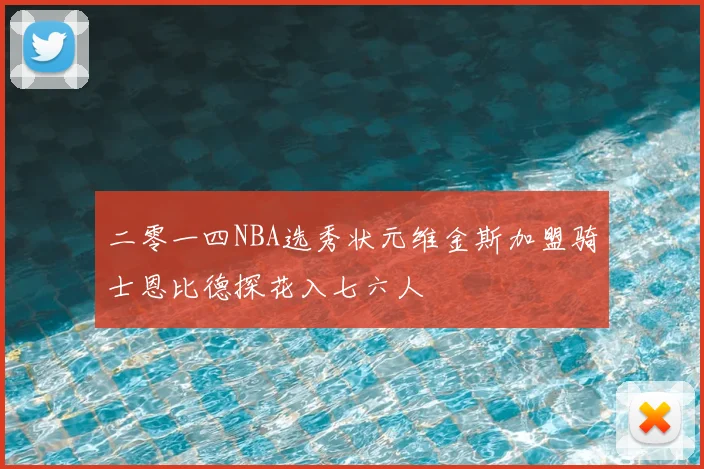 二零一四NBA选秀状元维金斯加盟骑士恩比德探花入七六人