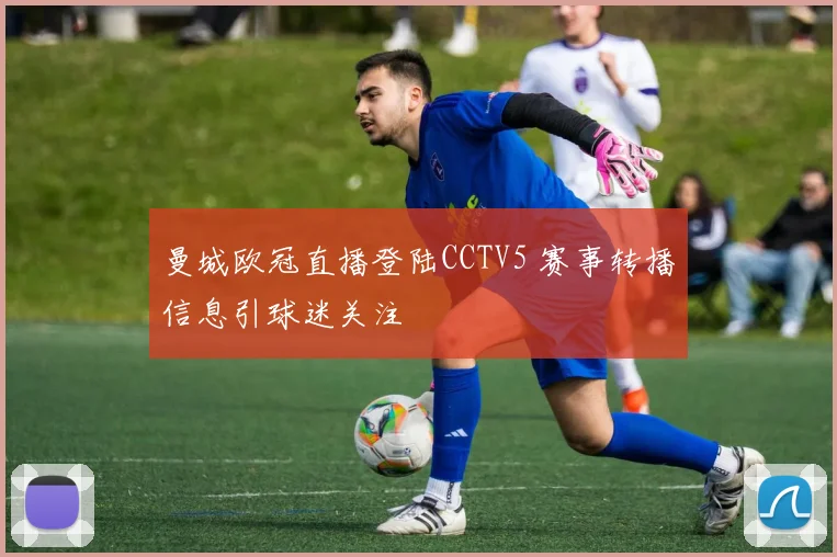 曼城欧冠直播登陆CCTV5 赛事转播信息引球迷关注