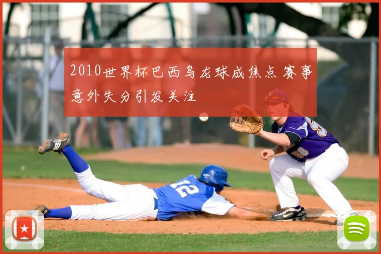 2010世界杯巴西乌龙球成焦点 赛事意外失分引发关注