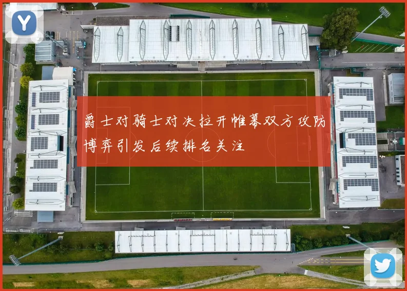 爵士对骑士对决拉开帷幕双方攻防博弈引发后续排名关注