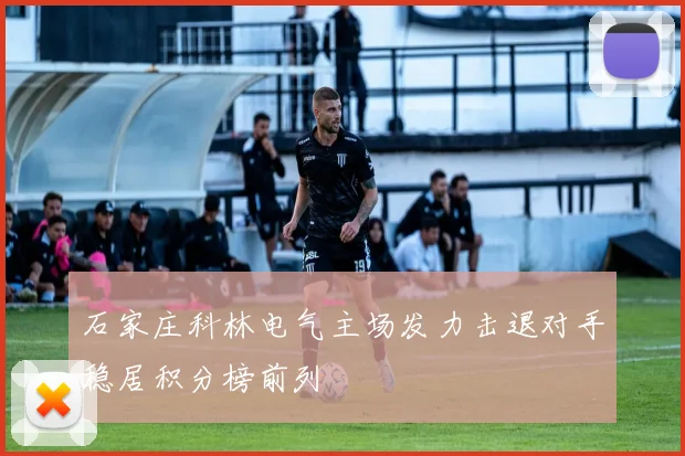 石家庄科林电气主场发力击退对手稳居积分榜前列