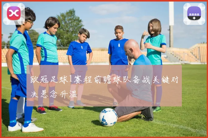 欧冠足球1赛程前瞻球队备战关键对决悬念升温