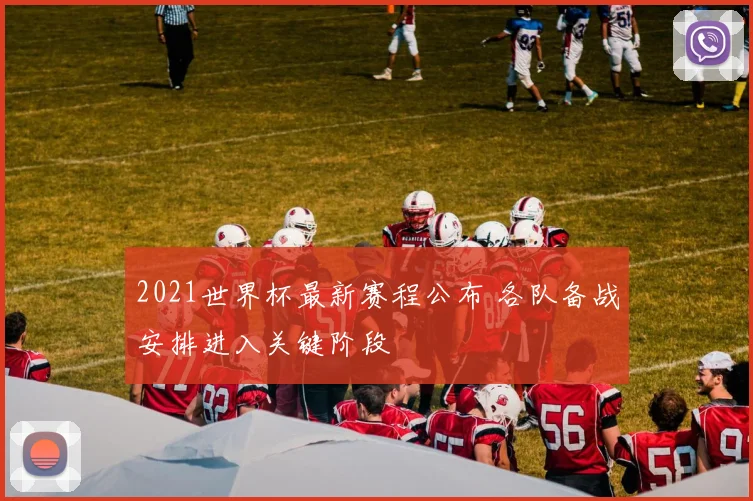 2021世界杯最新赛程公布 各队备战安排进入关键阶段