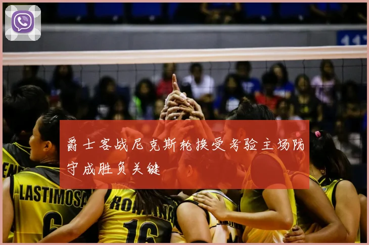 爵士客战尼克斯轮换受考验主场防守成胜负关键