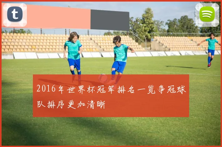 2016年世界杯冠军排名一览争冠球队排序更加清晰