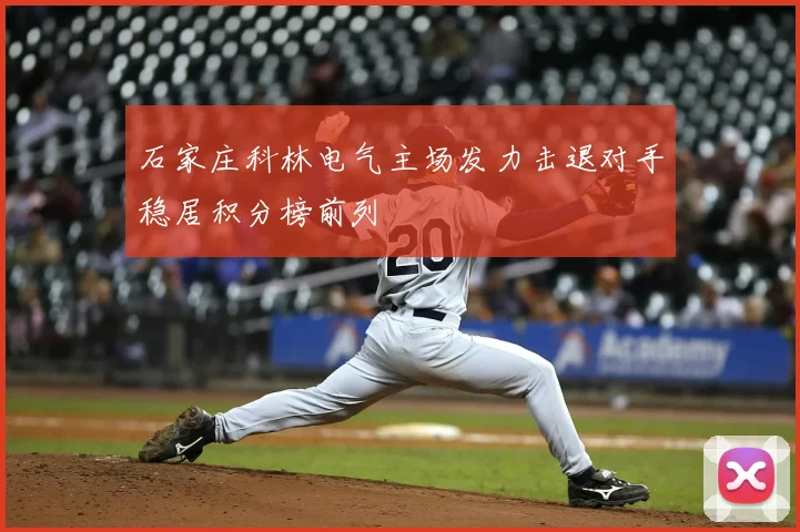 石家庄科林电气主场发力击退对手稳居积分榜前列