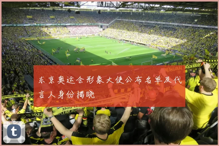 东京奥运会形象大使公布名单及代言人身份揭晓