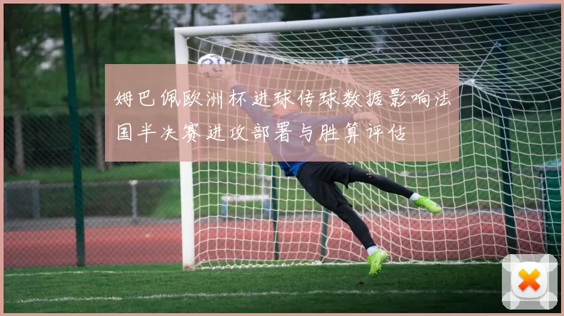 姆巴佩欧洲杯进球传球数据影响法国半决赛进攻部署与胜算评估