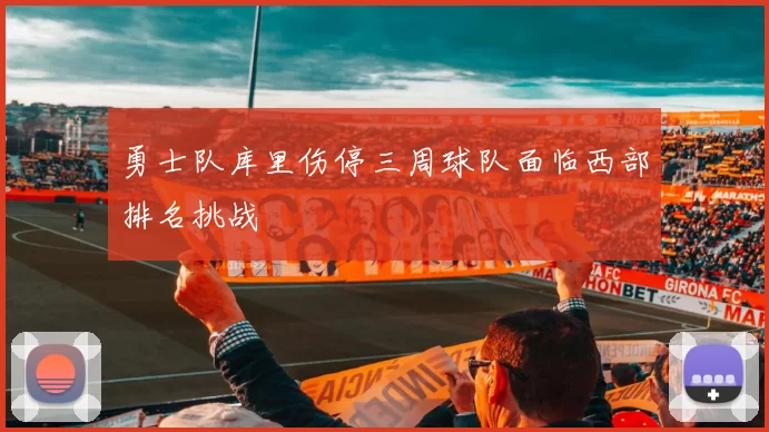 勇士队库里伤停三周球队面临西部排名挑战