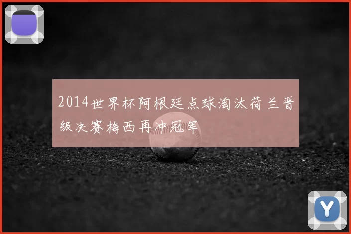2014世界杯阿根廷点球淘汰荷兰晋级决赛梅西再冲冠军