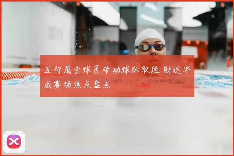 五行属金球员带动球队取胜 财运字成赛场焦点盘点