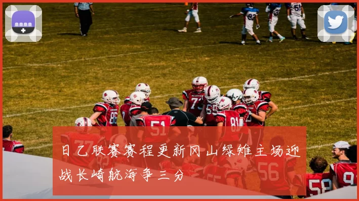 日乙联赛赛程更新冈山绿雉主场迎战长崎航海争三分