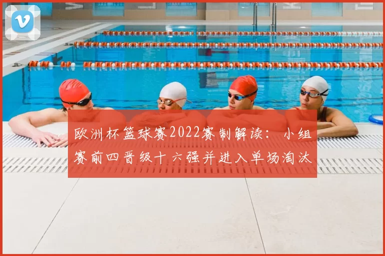 欧洲杯篮球赛2022赛制解读：小组赛前四晋级十六强并进入单场淘汰赛