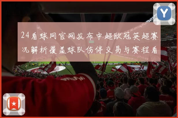 24看球网官网发布中超欧冠英超赛况解析覆盖球队伤停交易与赛程看点