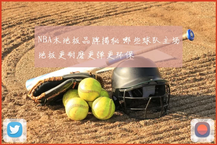 NBA木地板品牌揭秘 哪些球队主场地板更耐磨更弹更环保