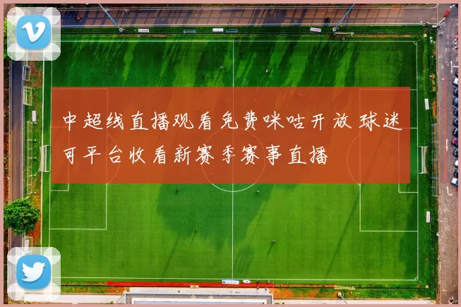 中超线直播观看免费咪咕开放 球迷可平台收看新赛季赛事直播