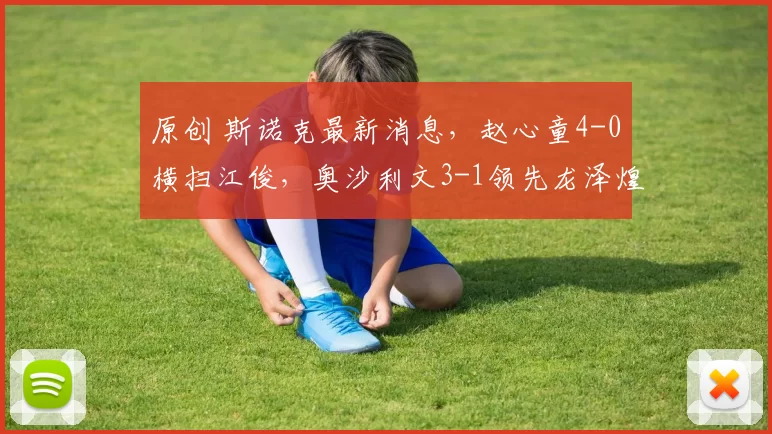 原创 斯诺克最新消息，赵心童4-0横扫江俊，奥沙利文3-1领先龙泽煌！