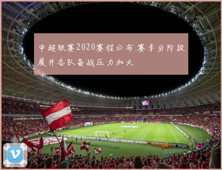 中超联赛2020赛程公布 赛季分阶段展开各队备战压力加大