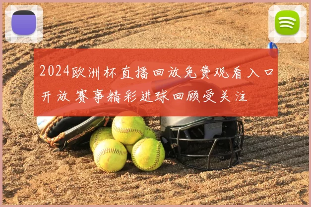 2024欧洲杯直播回放免费观看入口开放 赛事精彩进球回顾受关注
