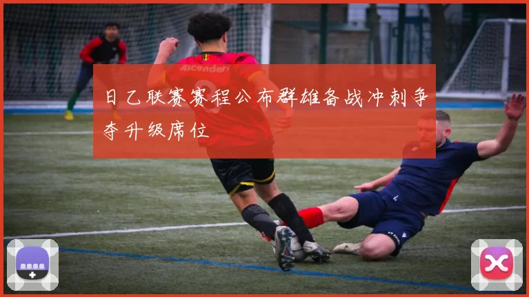 日乙联赛赛程公布群雄备战冲刺争夺升级席位