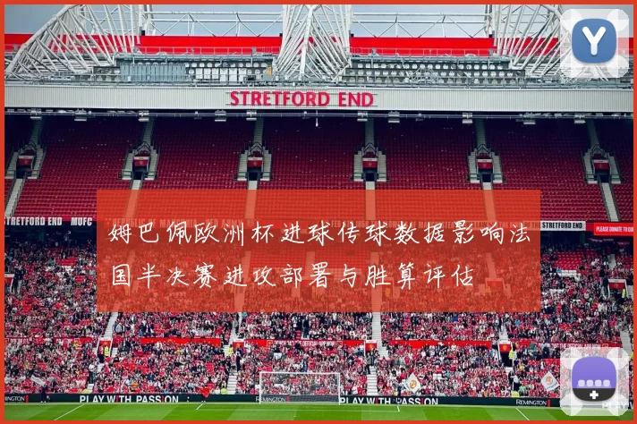 姆巴佩欧洲杯进球传球数据影响法国半决赛进攻部署与胜算评估