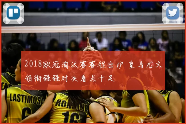 2018欧冠淘汰赛赛程出炉 皇马尤文领衔强强对决看点十足