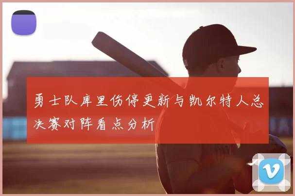 勇士队库里伤停更新与凯尔特人总决赛对阵看点分析