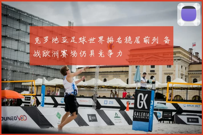 克罗地亚足球世界排名稳居前列 备战欧洲赛场仍具竞争力