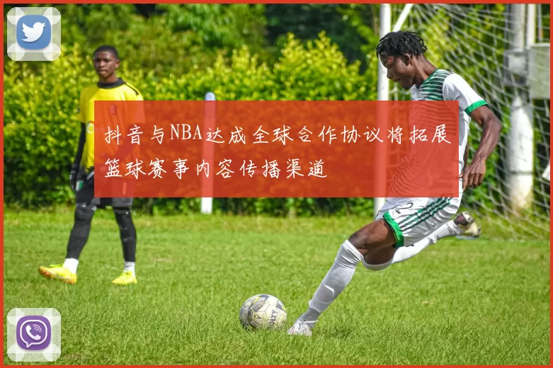 抖音与NBA达成全球合作协议将拓展篮球赛事内容传播渠道