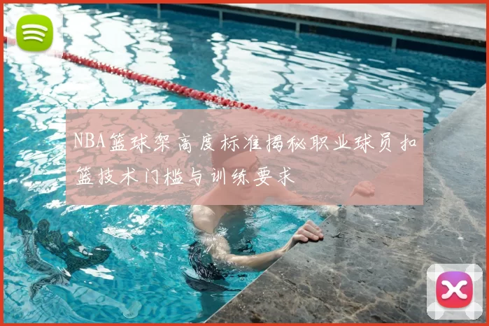 NBA篮球架高度标准揭秘职业球员扣篮技术门槛与训练要求