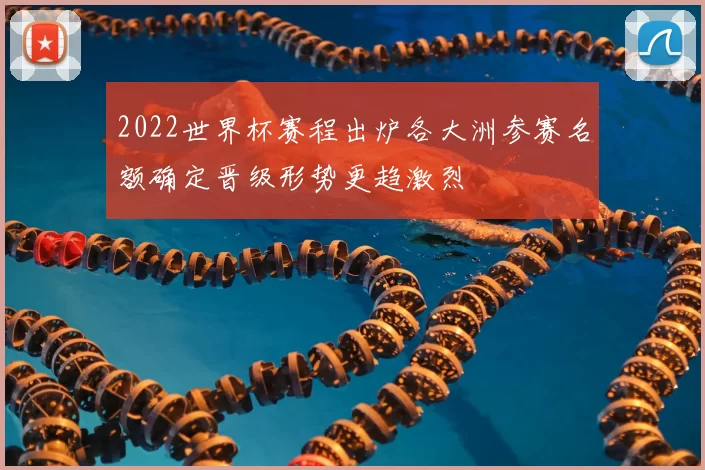 2022世界杯赛程出炉各大洲参赛名额确定晋级形势更趋激烈