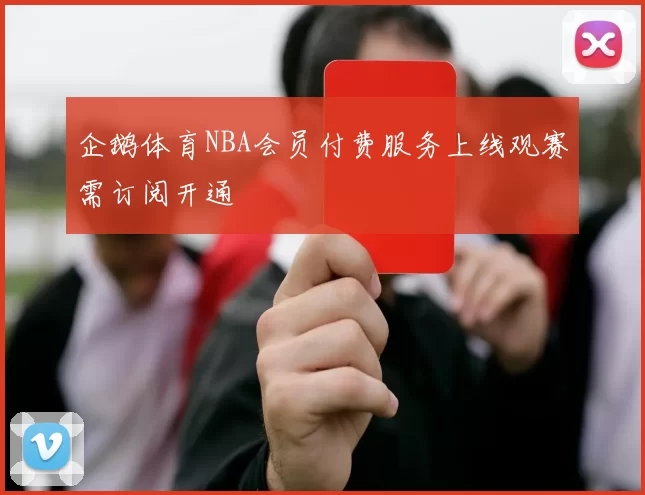 企鹅体育NBA会员付费服务上线观赛需订阅开通