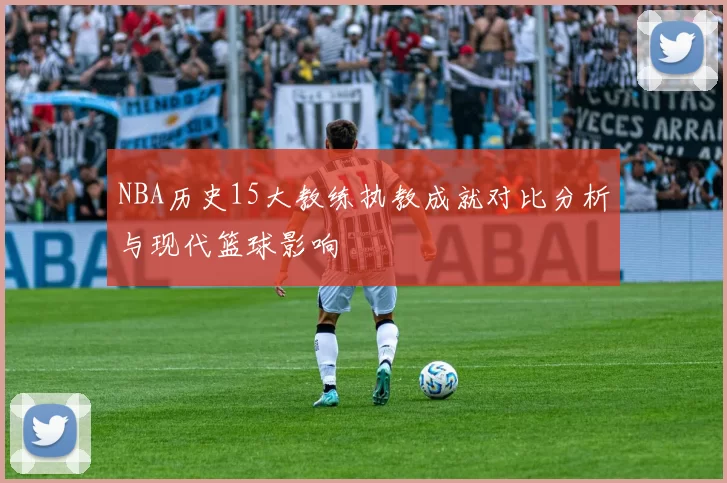 NBA历史15大教练执教成就对比分析与现代篮球影响