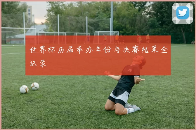 世界杯历届举办年份与决赛结果全记录