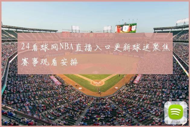 24看球网NBA直播入口更新球迷聚焦赛事观看安排