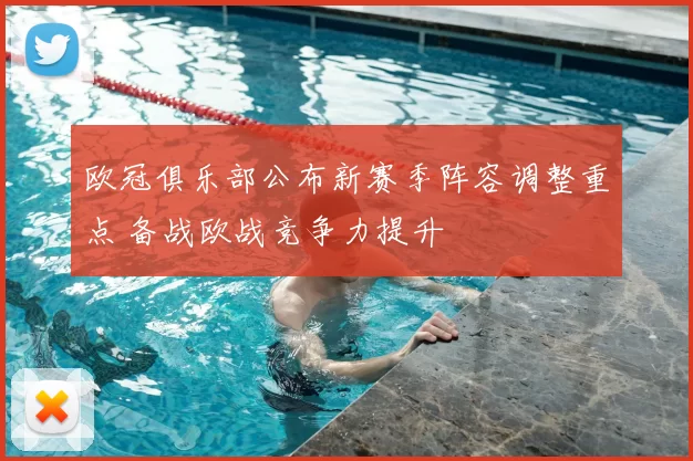 欧冠俱乐部公布新赛季阵容调整重点 备战欧战竞争力提升