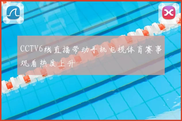 CCTV6线直播带动手机电视体育赛事观看热度上升