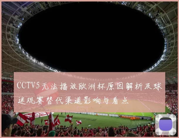 CCTV5无法播放欧洲杯原因解析及球迷观赛替代渠道影响与看点