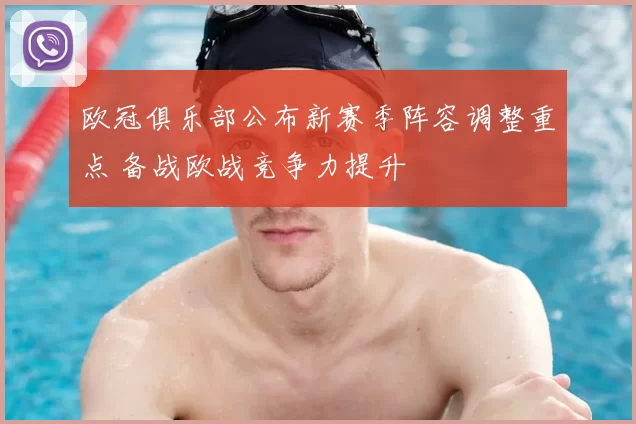 欧冠俱乐部公布新赛季阵容调整重点 备战欧战竞争力提升