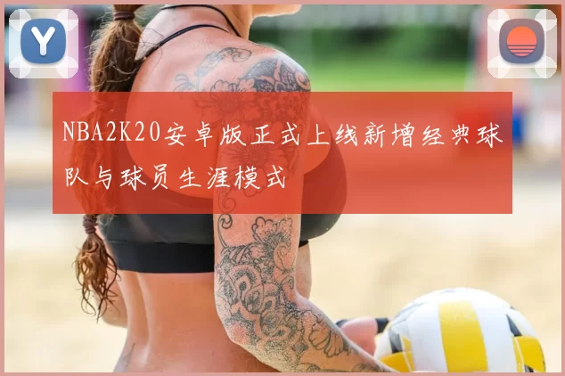 NBA2K20安卓版正式上线新增经典球队与球员生涯模式