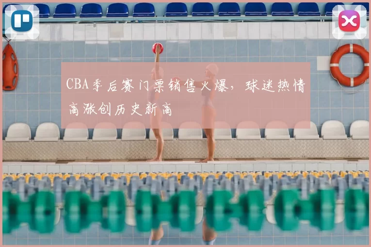 CBA季后赛门票销售火爆，球迷热情高涨创历史新高