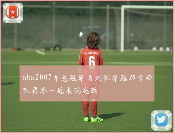 nba2007年总冠军马刺队夺冠邓肯带队再添一冠表现亮眼