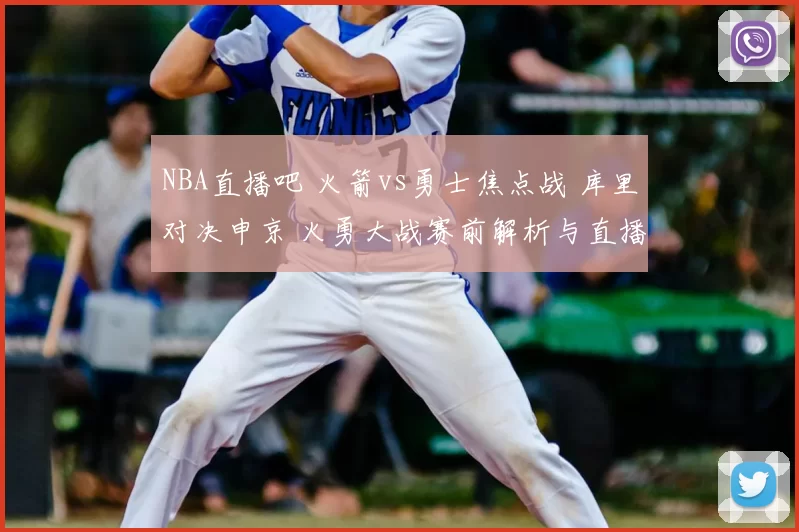 NBA直播吧 火箭vs勇士焦点战 库里对决申京 火勇大战赛前解析与直播入口